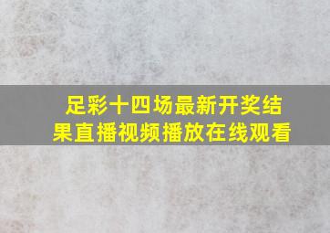 足彩十四场最新开奖结果直播视频播放在线观看