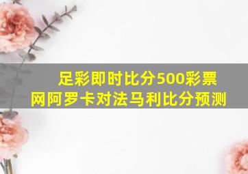 足彩即时比分500彩票网阿罗卡对法马利比分预测