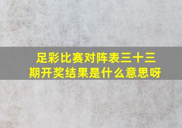 足彩比赛对阵表三十三期开奖结果是什么意思呀