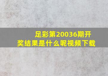 足彩第20036期开奖结果是什么呢视频下载