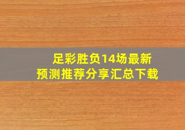 足彩胜负14场最新预测推荐分享汇总下载