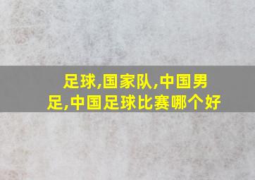 足球,国家队,中国男足,中国足球比赛哪个好