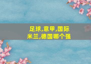 足球,意甲,国际米兰,德国哪个强