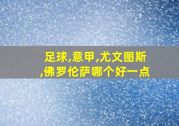 足球,意甲,尤文图斯,佛罗伦萨哪个好一点