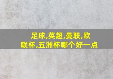 足球,英超,曼联,欧联杯,五洲杯哪个好一点