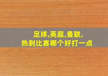 足球,英超,曼联,热刺比赛哪个好打一点