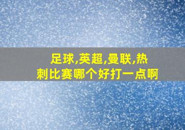 足球,英超,曼联,热刺比赛哪个好打一点啊