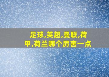 足球,英超,曼联,荷甲,荷兰哪个厉害一点