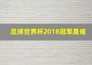 足球世界杯2018冠军是谁