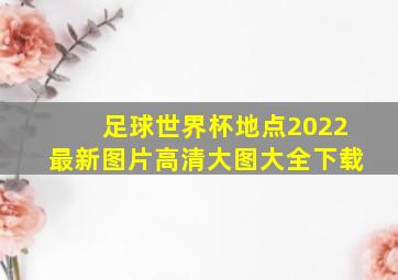 足球世界杯地点2022最新图片高清大图大全下载