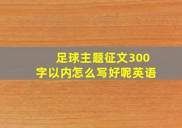 足球主题征文300字以内怎么写好呢英语