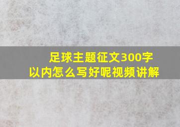 足球主题征文300字以内怎么写好呢视频讲解