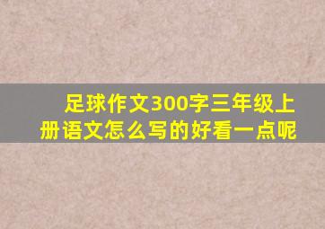 足球作文300字三年级上册语文怎么写的好看一点呢