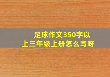 足球作文350字以上三年级上册怎么写呀