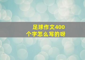 足球作文400个字怎么写的呀