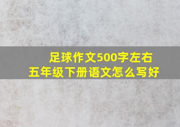 足球作文500字左右五年级下册语文怎么写好