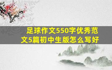 足球作文550字优秀范文5篇初中生版怎么写好