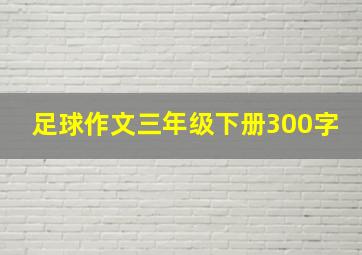 足球作文三年级下册300字