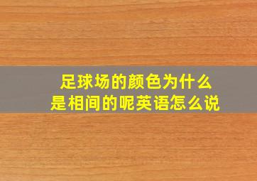 足球场的颜色为什么是相间的呢英语怎么说