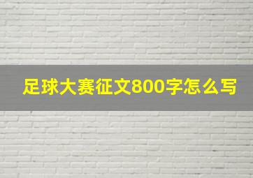 足球大赛征文800字怎么写