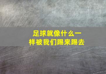 足球就像什么一样被我们踢来踢去