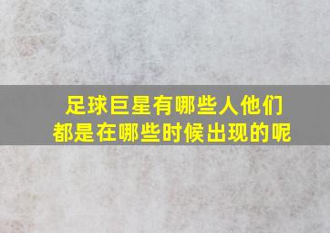 足球巨星有哪些人他们都是在哪些时候出现的呢