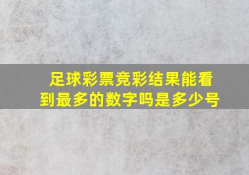 足球彩票竞彩结果能看到最多的数字吗是多少号