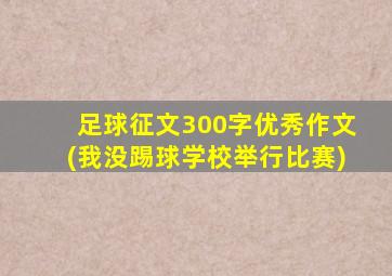 足球征文300字优秀作文(我没踢球学校举行比赛)