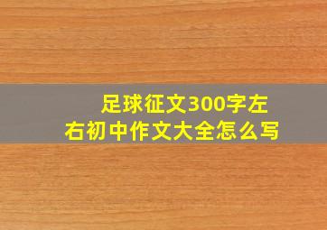 足球征文300字左右初中作文大全怎么写