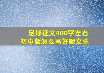 足球征文400字左右初中版怎么写好呢女生