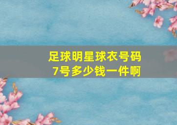 足球明星球衣号码7号多少钱一件啊