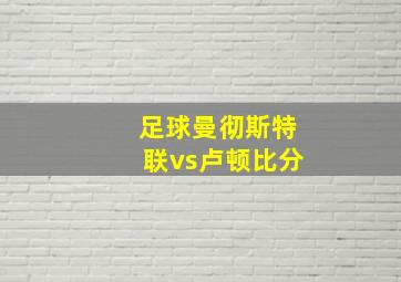 足球曼彻斯特联vs卢顿比分