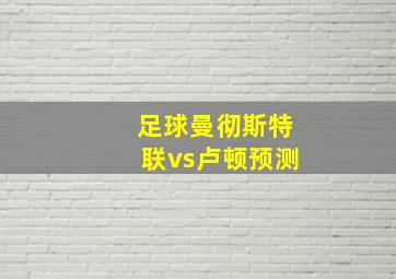 足球曼彻斯特联vs卢顿预测