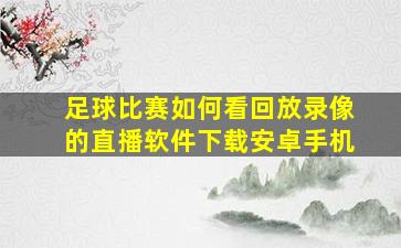 足球比赛如何看回放录像的直播软件下载安卓手机