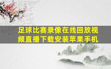 足球比赛录像在线回放视频直播下载安装苹果手机