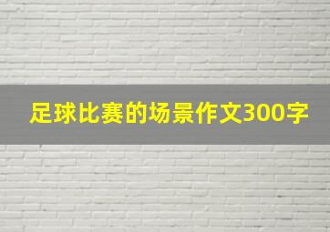 足球比赛的场景作文300字