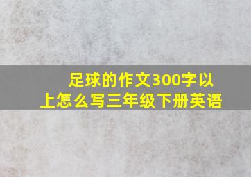 足球的作文300字以上怎么写三年级下册英语