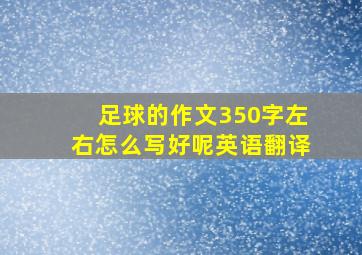 足球的作文350字左右怎么写好呢英语翻译