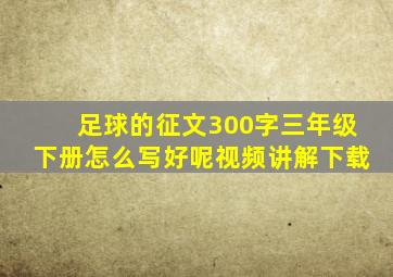 足球的征文300字三年级下册怎么写好呢视频讲解下载