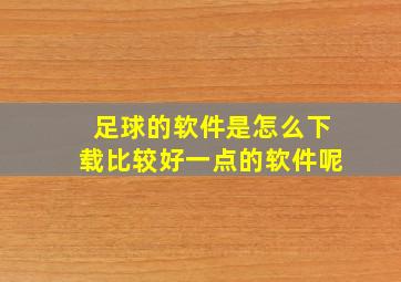 足球的软件是怎么下载比较好一点的软件呢