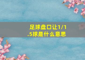 足球盘口让1/1.5球是什么意思