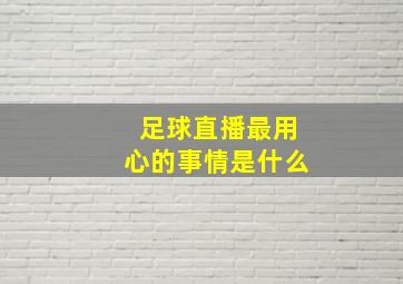 足球直播最用心的事情是什么