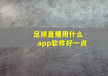 足球直播用什么app软件好一点