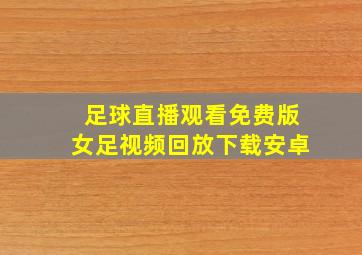 足球直播观看免费版女足视频回放下载安卓