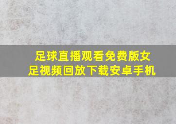 足球直播观看免费版女足视频回放下载安卓手机