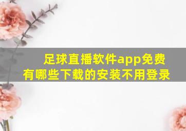 足球直播软件app免费有哪些下载的安装不用登录