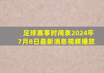 足球赛事时间表2024年7月8日最新消息视频播放