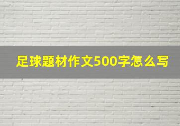 足球题材作文500字怎么写