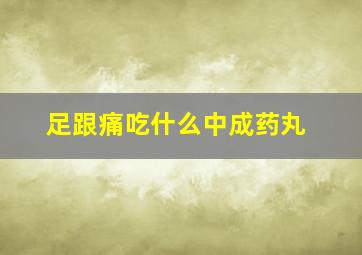 足跟痛吃什么中成药丸