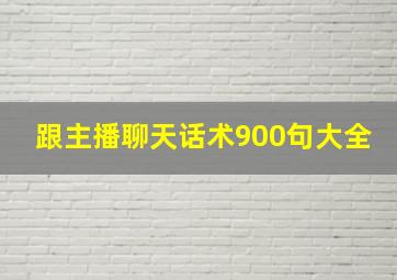 跟主播聊天话术900句大全